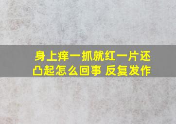 身上痒一抓就红一片还凸起怎么回事 反复发作